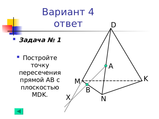 Вариант 4  ответ D Задача № 1  Постройте точку пересечения прямой АВ с плоскостью MDK . А K M B Х N 