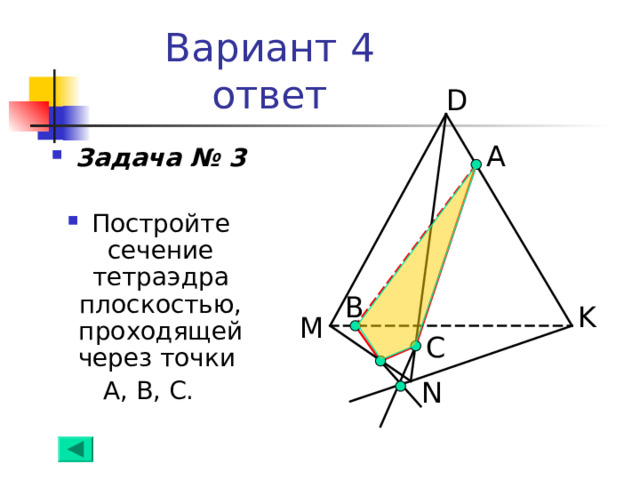 Вариант 4  ответ D А Задача № 3  Постройте сечение тетраэдра плоскостью, проходящей через точки А, В, С. В K M С N 