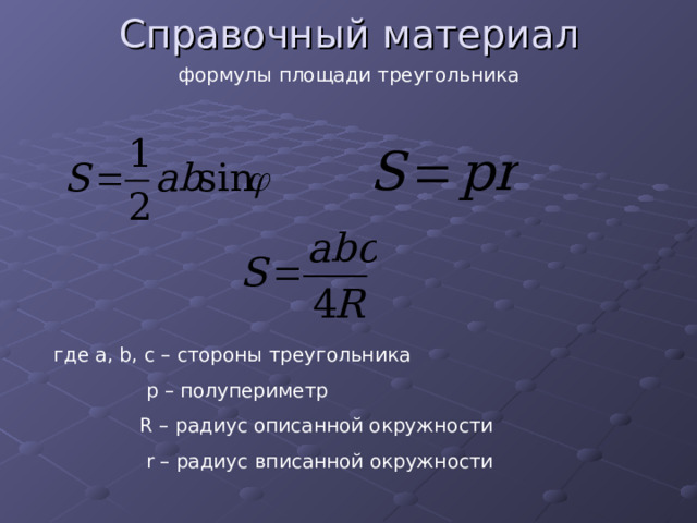Справочный материал формулы площади треугольника где a, b, c – стороны треугольника  p – полупериметр  R – радиус описанной окружности  r – радиус вписанной окружности 