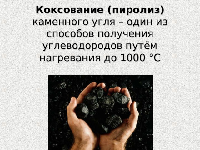 Коксование (пиролиз) каменного угля – один из способов получения углеводородов путём нагревания до 1000 °С 
