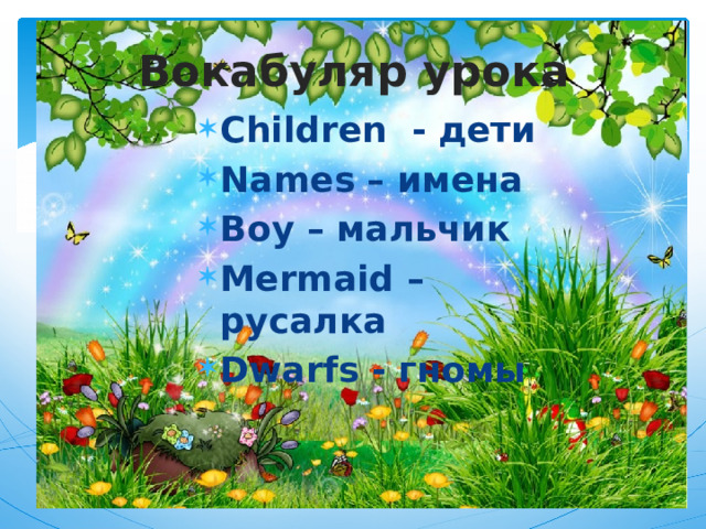 Вокабуляр урока Children - дети Names – имена Boy – мальчик Mermaid – русалка Dwarfs - гномы 