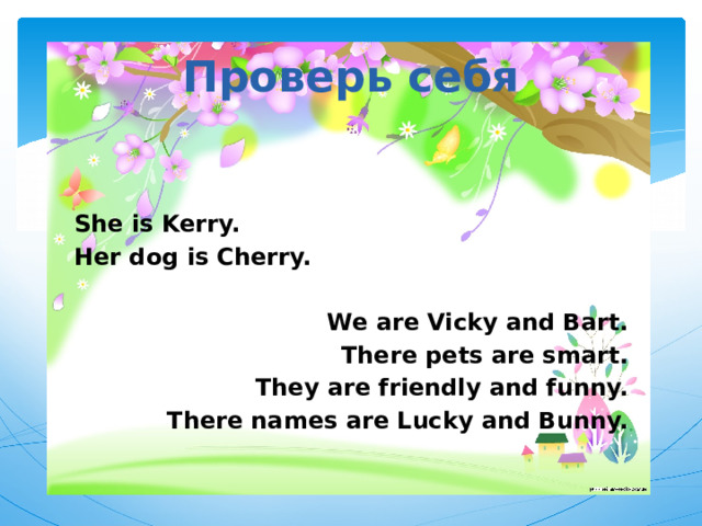 Проверь себя She is Kerry. Her dog is Cherry.  We are Vicky and Bart. There pets are smart. They are friendly and funny. There names are Lucky and Bunny. 