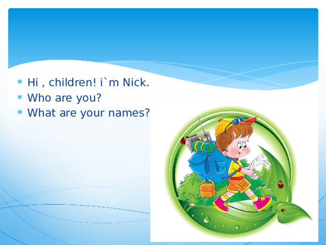 Hi , children! i`m Nick. Who are you? What are your names? 