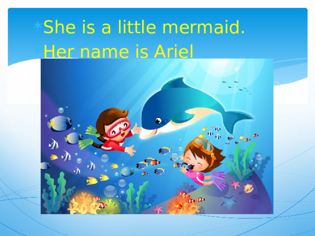 She is a little mermaid. Her name is Ariel 