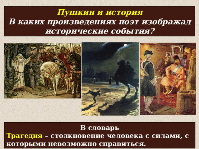 Пушкин и история В каких произведениях поэт изображал исторические события? В словарь Трагедия – столкновение человека с силами, с которыми невозможно справиться. 