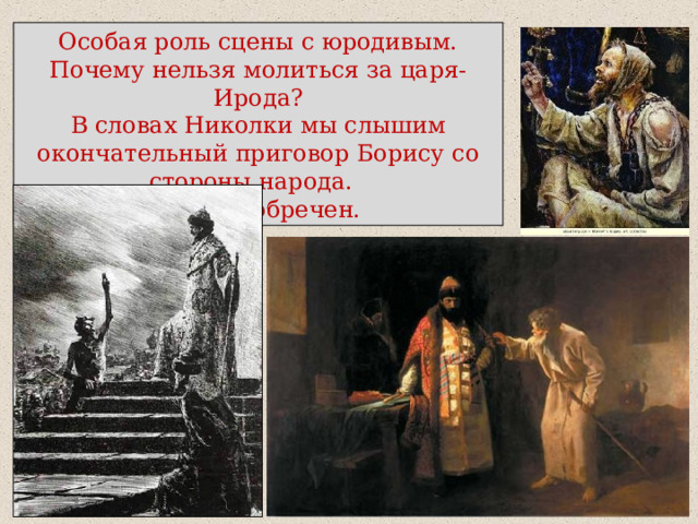 Особая роль сцены с юродивым. Почему нельзя молиться за царя-Ирода? В словах Николки мы слышим окончательный приговор Борису со стороны народа.  Борис обречен. 