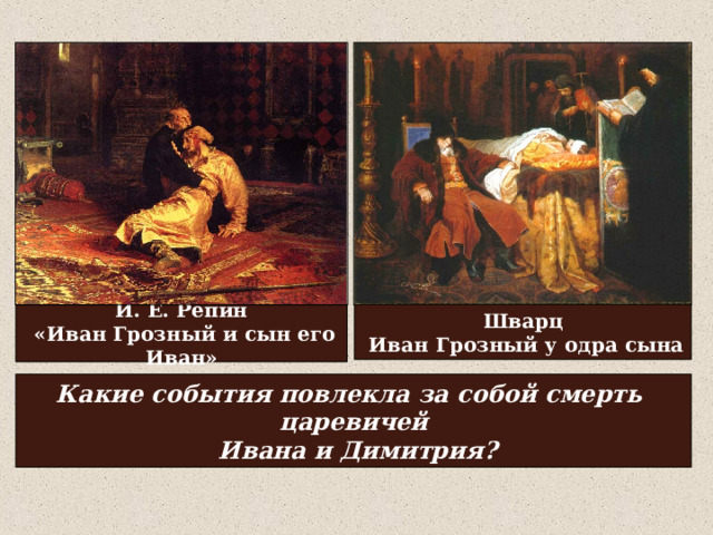 И. Е. Репин  «Иван Грозный и сын его Иван» Шварц  Иван Грозный у одра сына Какие события повлекла за собой смерть царевичей  Ивана и Димитрия? 