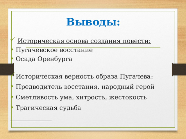 Выводы:  Историческая основа создания повести: Пугачевское восстание Осада Оренбурга Историческая верность образа Пугачева: Предводитель восстания, народный герой Сметливость ума, хитрость, жестокость Трагическая судьба  