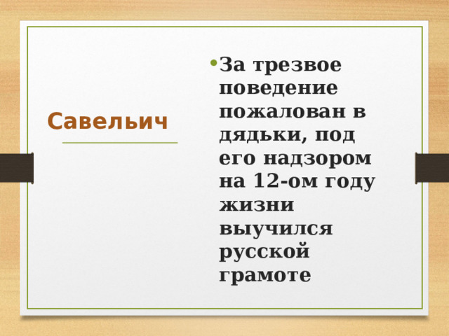 За трезвое поведение пожалован в дядьки, под его надзором на 12-ом году жизни выучился русской грамоте Савельич 
