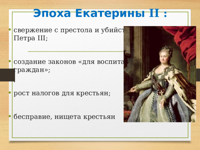 Эпоха Екатерины II : свержение с престола и убийство Петра III ;  создание законов «для воспитания граждан»;  рост налогов для крестьян;  бесправие, нищета крестьян 