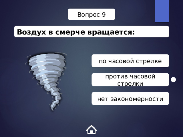Вопрос 9 Воздух в смерче вращается: по часовой стрелке против часовой стрелки нет закономерности 