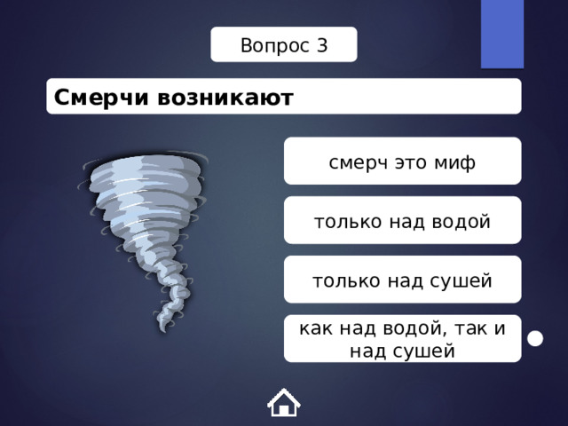 Вопрос 3 Смерчи возникают смерч это миф только над водой только над сушей как над водой, так и над сушей 