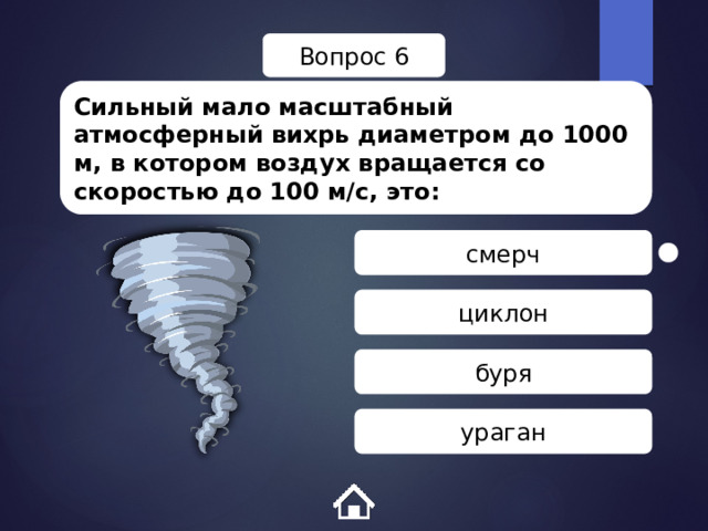 Вопрос 6 Сильный мало масштабный атмосферный вихрь диаметром до 1000 м, в котором воздух вращается со скоростью до 100 м/с, это: смерч циклон буря ураган 