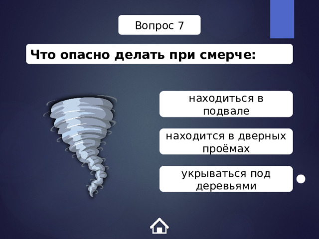 Вопрос 7 Что опасно делать при смерче: находиться в подвале находится в дверных проёмах укрываться под деревьями 