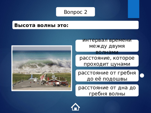 Вопрос 2 Высота волны это: интервал времени между двумя волнами расстояние, которое проходит цунами расстояние от гребня до её подошвы расстояние от дна до гребня волны 