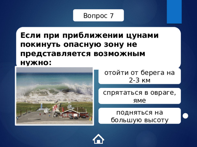Вопрос 7 Если при приближении цунами покинуть опасную зону не представляется возможным нужно: отойти от берега на 2-3 км спрятаться в овраге, яме подняться на большую высоту 