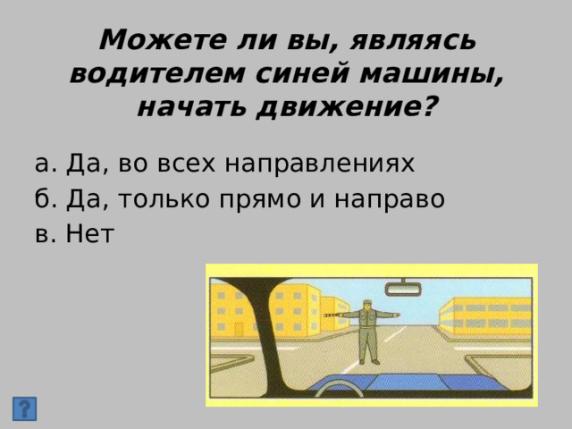 Можете ли вы, являясь водителем синей машины, начать движение? а. Да, во всех направлениях б. Да, только прямо и направо в. Нет 