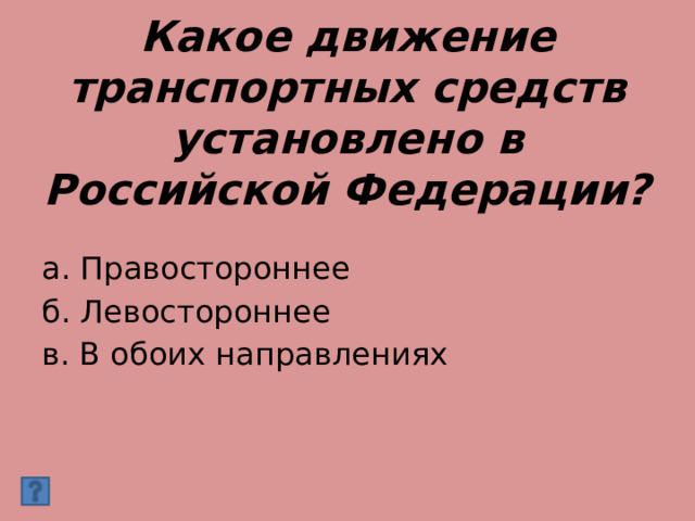 Какое движение транспортных средств установлено в Российской Федерации? а. Правостороннее б. Левостороннее в. В обоих направлениях 