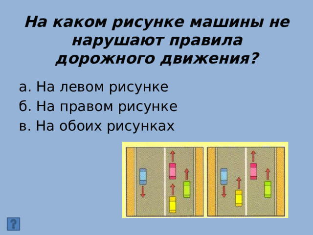 На каком рисунке машины не нарушают правила дорожного движения? а. На левом рисунке б. На правом рисунке в. На обоих рисунках 