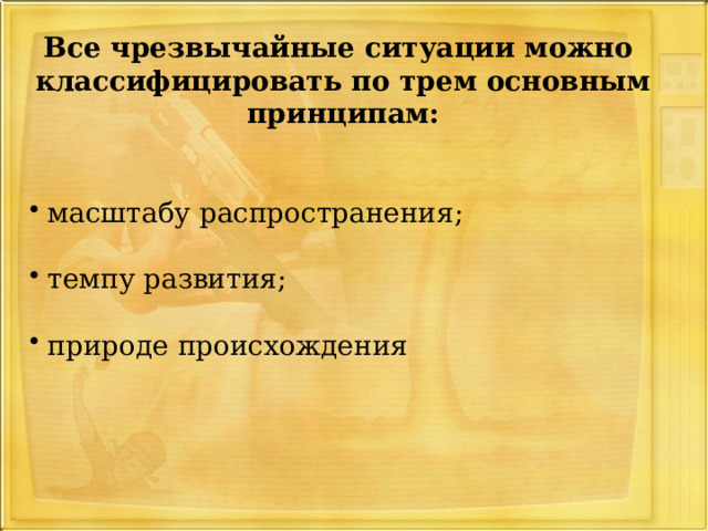 Все чрезвычайные ситуации можно классифицировать по трем основным принципам:  масштабу распространения;  темпу развития;  природе происхождения 