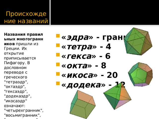 Происхождение названий Названия   правильных   многогранников  пришли из Греции. Их открытие приписывается Пифагору. В дословном переводе с греческого 