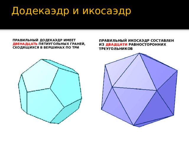 Додекаэдр и икосаэдр   Правильный Додекаэдр имеет двенадцать пятиугольных граней, сходящихся в вершинах по три Правильный икосаэдр составлен из двадцати равносторонних треугольников 