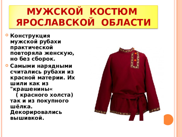 МУЖСКОЙ КОСТЮМ ЯРОСЛАВСКОЙ ОБЛАСТИ Конструкция мужской рубахи практической повторяла женскую, но без сборок. Самыми нарядными считались рубахи из красной материи. Их шили как из 