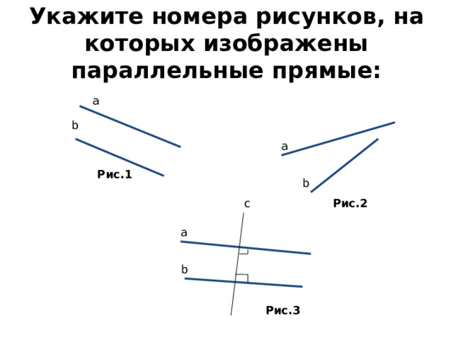 Укажите номера рисунков, на которых изображены параллельные прямые: a b a Рис.1 b c Рис.2 a b Рис.3 