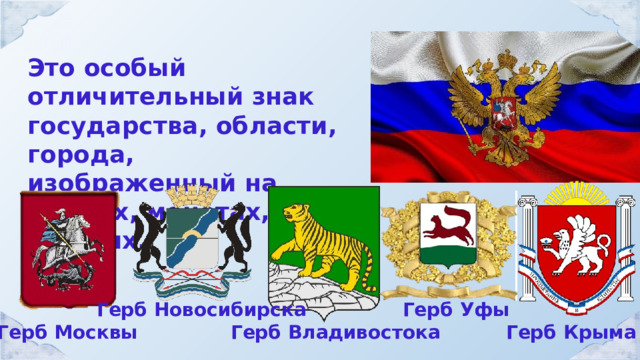 Это особый отличительный знак государства, области, города, изображенный на флагах, монетах, печатях. Герб Уфы Герб Новосибирска Герб Крыма Герб Владивостока Герб Москвы 