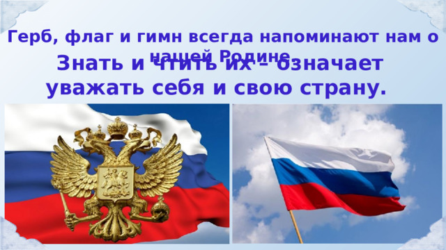 Герб, флаг и гимн всегда напоминают нам о нашей Родине. Знать и чтить их – означает уважать себя и свою страну. 