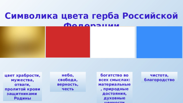 Символика цвета герба Российской Федерации Клик по картинке чистота, благородство небо, свобода, верность, честь богатство во всех смыслах: материальные, природные достояния, духовные ценности цвет храбрости, мужества, отваги, пролитой крови защитниками Родины  