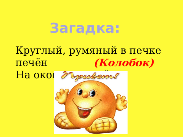 Загадка: Круглый, румяный в печке печён На окошке стужён. (Колобок) 