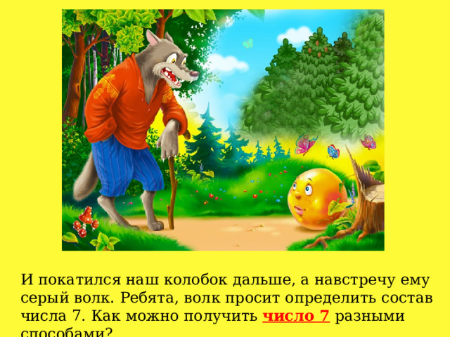 И покатился наш колобок дальше, а навстречу ему серый волк. Ребята, волк просит определить состав числа 7. Как можно получить число 7 разными способами? 