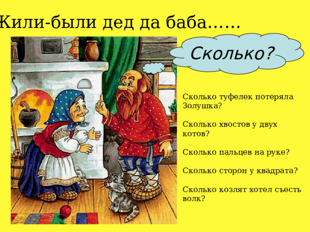 Жили-были дед да баба…… Сколько? Сколько туфелек потеряла Золушка? Сколько хвостов у двух котов? Сколько пальцев на руке? Сколько сторон у квадрата? Сколько козлят хотел съесть волк? 
