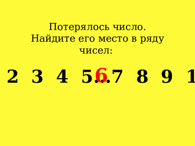 Потерялось число. Найдите его место в ряду чисел: 6 1 2 3 4 5…7 8 9 10 
