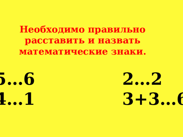 Необходимо правильно расставить и назвать математические знаки. 5…6 2…2 4…1 3+3…6 