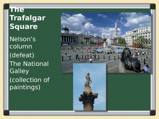 The Trafalgar Square Nelson’s column (defeat) The National Galley (collection of paintings) 