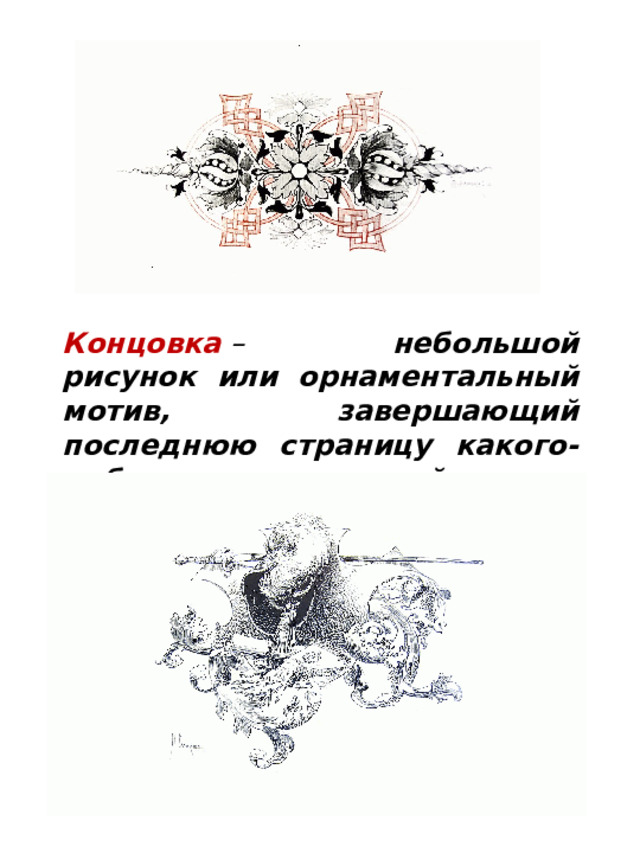 Концовка  – небольшой рисунок или орнаментальный мотив, завершающий последнюю страницу какого-либо раздела или всей книги. 