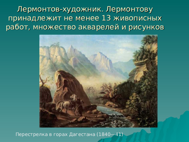 Лермонтов-художник. Лермонтову принадлежит не менее 13 живописных работ, множество акварелей и рисунков Перестрелка в горах Дагестана (1840—41) 