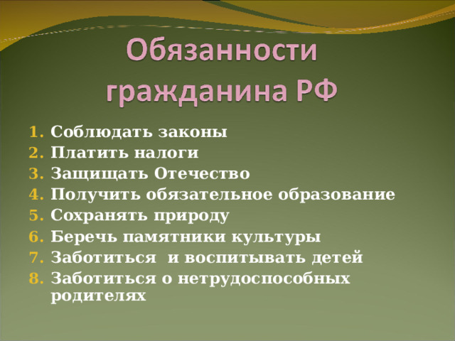 Соблюдать законы Платить налоги Защищать Отечество Получить обязательное образование Сохранять природу Беречь памятники культуры Заботиться и воспитывать детей Заботиться о нетрудоспособных родителях  