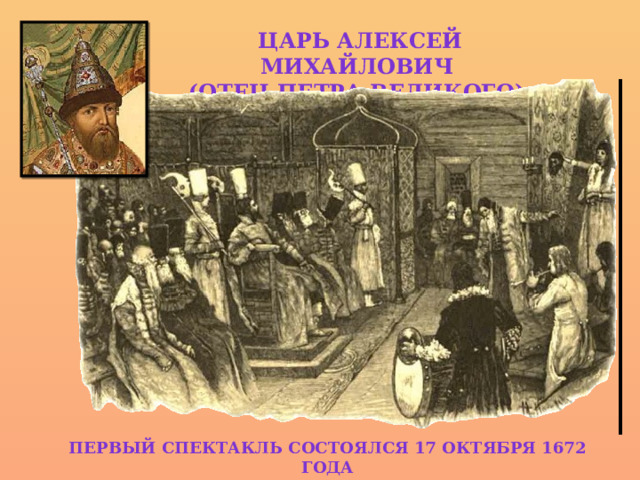 Царь Алексей Михайлович (отец Петра Великого) Первый спектакль состоялся 17 октября 1672 года 