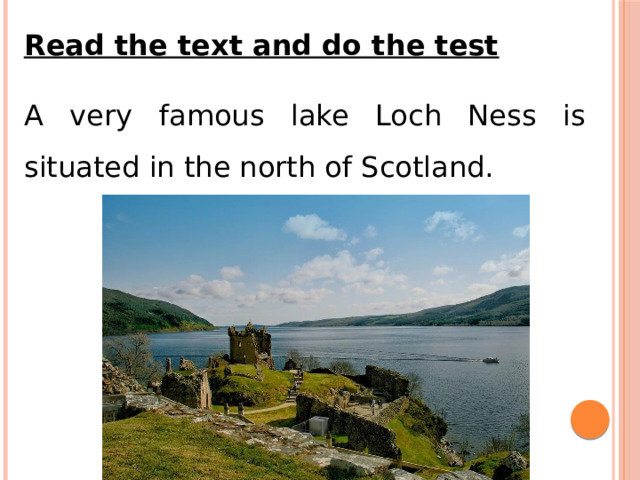 Read the text and do the test A very famous lake Loch Ness is situated in the north of Scotland. 