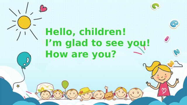 Hello, children! I’m glad to see you! How are you? 
