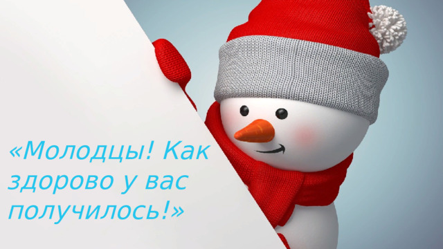 «Молодцы! Как здорово у вас получилось!» 