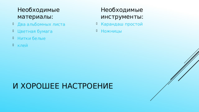 Необходимые материалы: Необходимые инструменты: Карандаш простой Ножницы Два альбомных листа Цветная бумага Нитки белые клей И хорошее настроение 