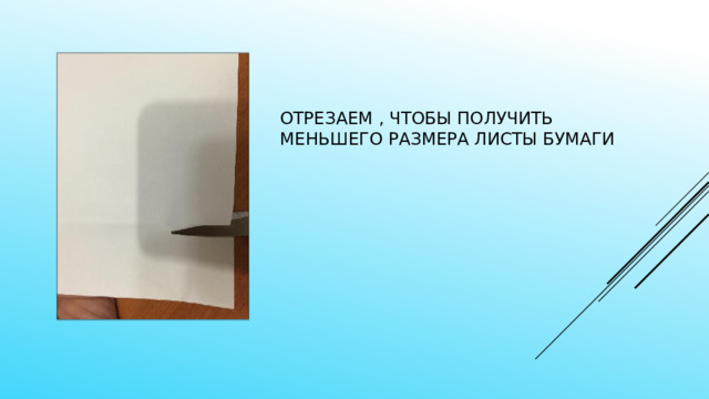 Отрезаем , чтобы получить меньшего размера листы бумаги 