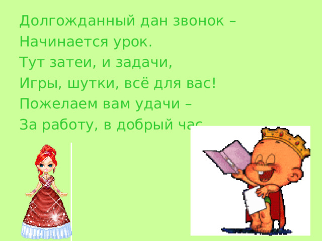 Долгожданный дан звонок – Начинается урок. Тут затеи, и задачи, Игры, шутки, всё для вас! Пожелаем вам удачи – За работу, в добрый час. 