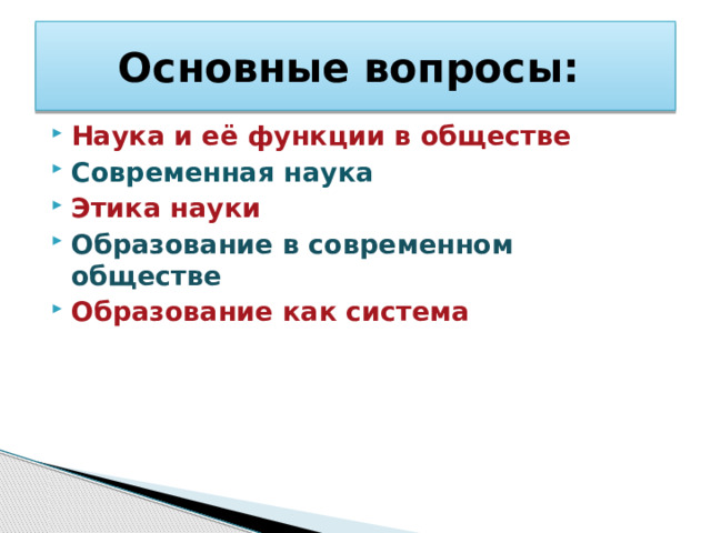 Основные вопросы: Наука и её функции в обществе  Современная наука Этика науки Образование в современном обществе Образование как система 