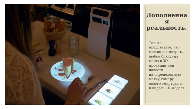 Дополненная реальность. Только представьте, что можно посмотреть любое блюдо из меню в 3D проекции или навести на определенную метку камеру своего смартфона и видеть 3D-модель 