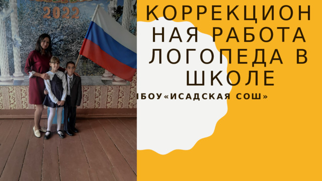 Коррекционная работа логопеда в школе МБОУ«Исадская Сош»       Буслова С.В 